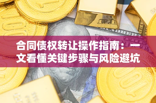 北京合同债权转让操作指南：一文看懂关键步骤与风险避坑