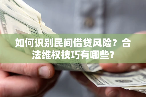 北京如何识别民间借贷风险？合法维权技巧有哪些？