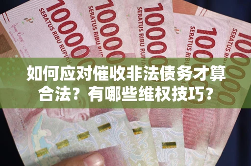 北京如何应对催收非法债务才算合法？有哪些维权技巧？