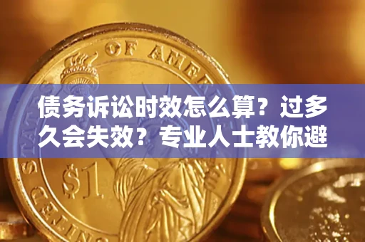 北京债务诉讼时效怎么算？过多久会失效？专业人士教你避坑