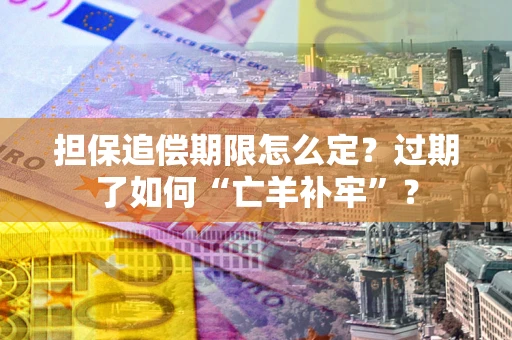 北京担保追偿期限怎么定？过期了如何“亡羊补牢”？
