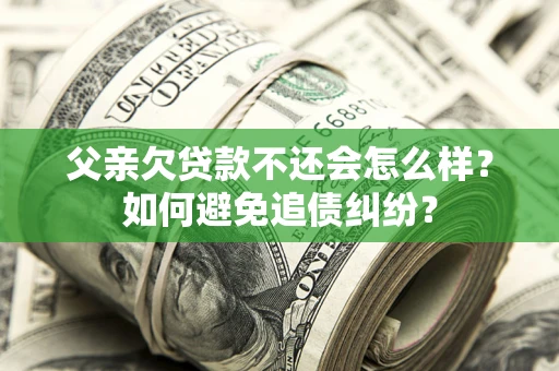 北京父亲欠贷款不还会怎么样？如何避免追债纠纷？