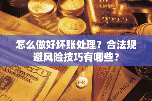 北京怎么做好坏账处理？合法规避风险技巧有哪些？