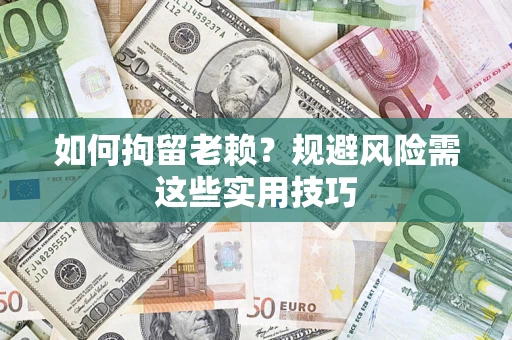 北京如何拘留老赖？规避风险需这些实用技巧