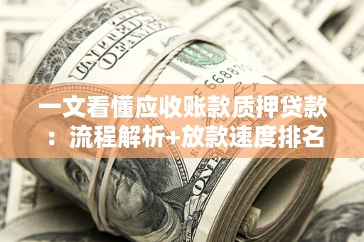 北京一文看懂应收账款质押贷款：流程解析+放款速度排名