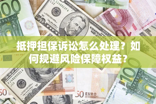 北京抵押担保诉讼怎么处理？如何规避风险保障权益？