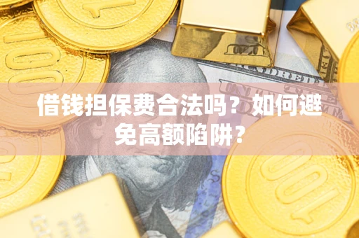 北京借钱担保费合法吗？如何避免高额陷阱？