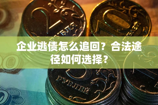 北京企业逃债怎么追回？合法途径如何选择？