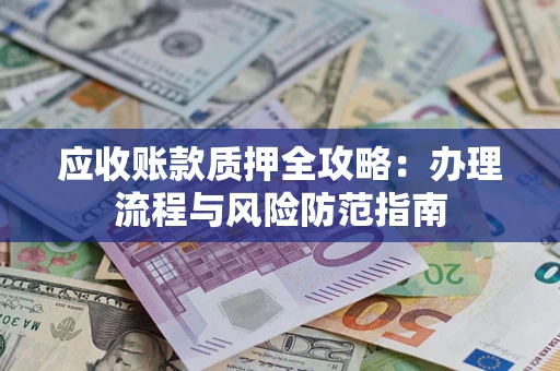 北京应收账款质押全攻略：办理流程与风险防范指南