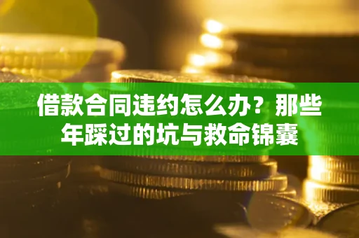 北京借款合同违约怎么办？那些年踩过的坑与救命锦囊