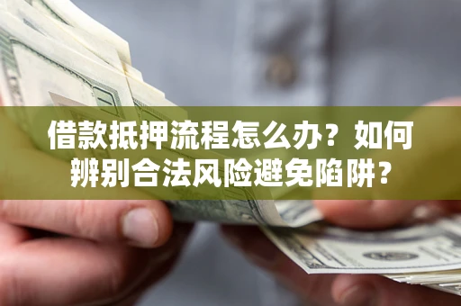 北京借款抵押流程怎么办？如何辨别合法风险避免陷阱？