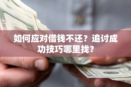 北京如何应对借钱不还？追讨成功技巧哪里找？