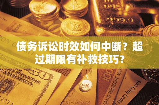 北京债务诉讼时效如何中断？超过期限有补救技巧？