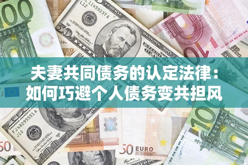 北京夫妻共同债务的认定法律：如何巧避个人债务变共担风险？