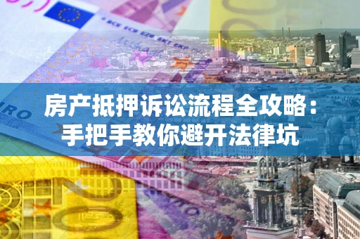 北京房产抵押诉讼流程全攻略：手把手教你避开法律坑