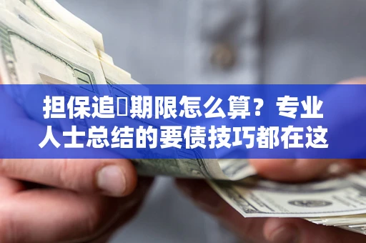 北京担保追償期限怎么算？专业人士总结的要债技巧都在这里了