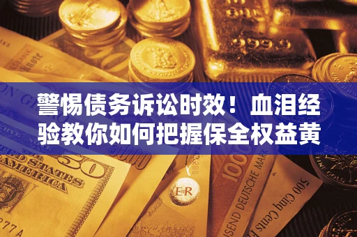 北京警惕债务诉讼时效！血泪经验教你如何把握保全权益黄金期