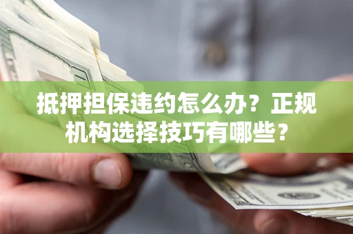 北京抵押担保违约怎么办？正规机构选择技巧有哪些？