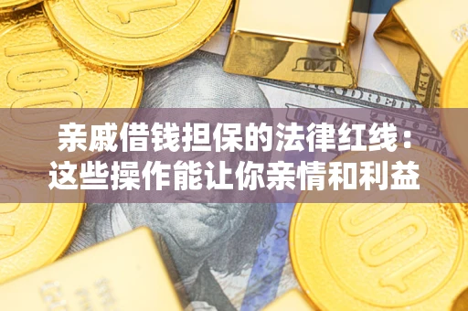 北京亲戚借钱担保的法律红线：这些操作能让你亲情和利益两不误