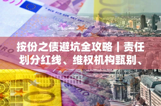 北京按份之债避坑全攻略｜责任划分红线、维权机构甄别、纠纷处理全流程拆解