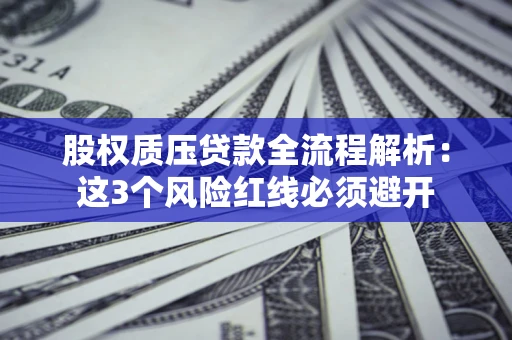 北京股权质压贷款全流程解析：这3个风险红线必须避开