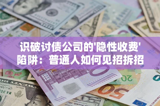 北京识破讨债公司的'隐性收费'陷阱：普通人如何见招拆招？