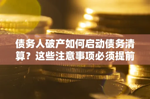 北京债务人破产如何启动债务清算？这些注意事项必须提前知道