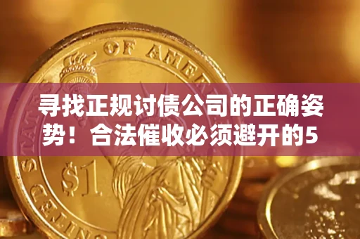 北京寻找正规讨债公司的正确姿势！合法催收必须避开的5大雷区