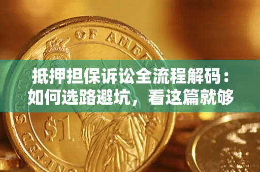 北京抵押担保诉讼全流程解码：如何选路避坑，看这篇就够了