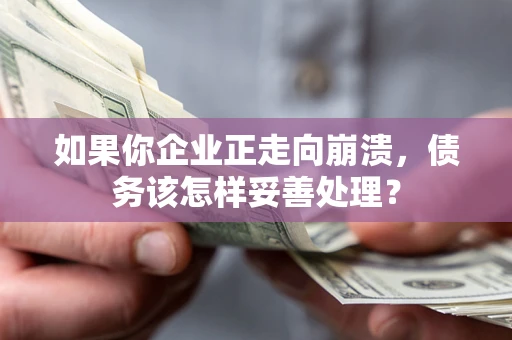北京如果你企业正走向崩溃，债务该怎样妥善处理？
