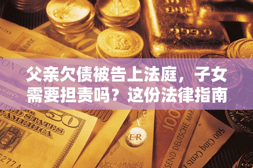 北京父亲欠债被告上法庭，子女需要担责吗？这份法律指南必须看完