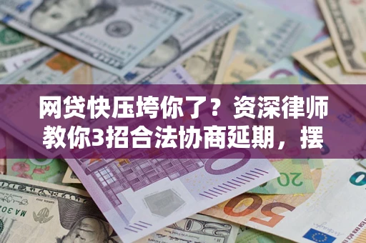 北京网贷快压垮你了？资深律师教你3招合法协商延期，摆脱暴力催收！