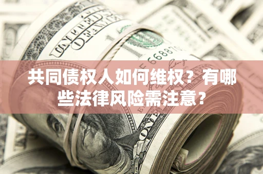 北京共同债权人如何维权？有哪些法律风险需注意？