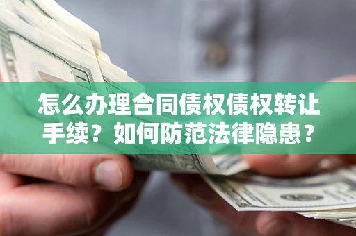 北京怎么办理合同债权债权转让手续？如何防范法律隐患？