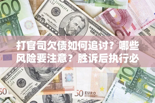 北京打官司欠债如何追讨？哪些风险要注意？胜诉后执行必看！