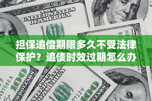 北京担保追偿期限多久不受法律保护？追债时效过期怎么办？