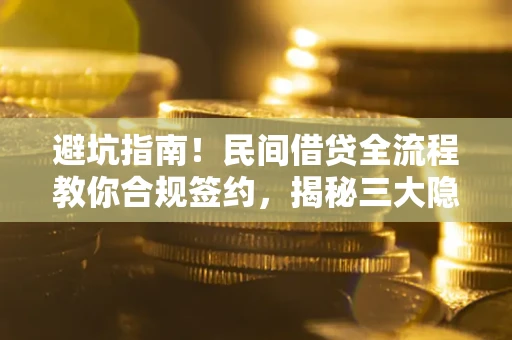 北京避坑指南！民间借贷全流程教你合规签约，揭秘三大隐形陷阱