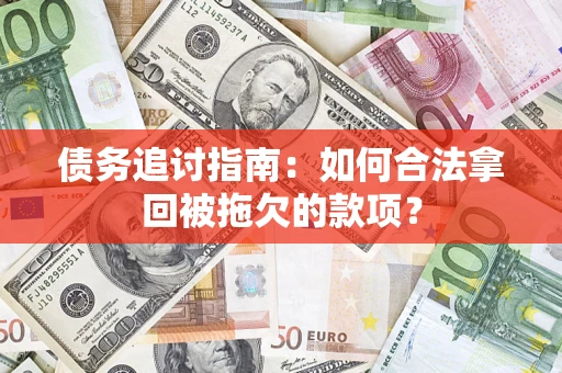 北京债务追讨指南：如何合法拿回被拖欠的款项？