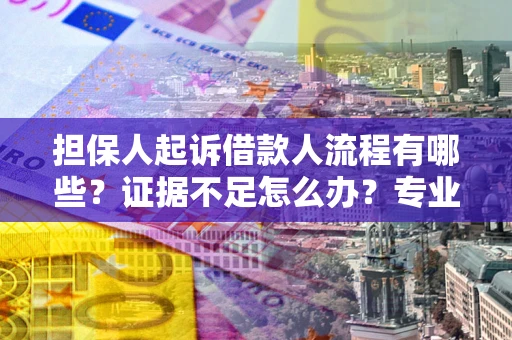 北京担保人起诉借款人流程有哪些？证据不足怎么办？专业律师解答