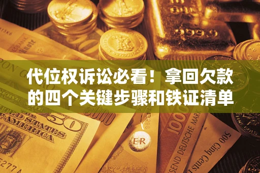 北京代位权诉讼必看!拿回欠款的四个关键步骤和铁证清单 北京代位权诉讼必看!拿回欠款的四个关键步骤和铁证清单