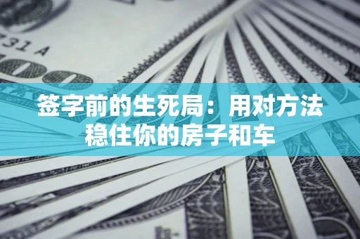北京签字前的生死局：用对方法稳住你的房子和车