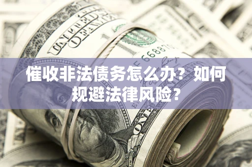 北京催收非法债务怎么办？如何规避法律风险？