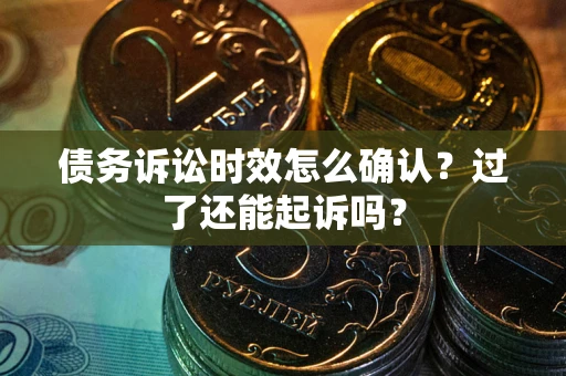 北京债务诉讼时效怎么确认？过了还能起诉吗？
