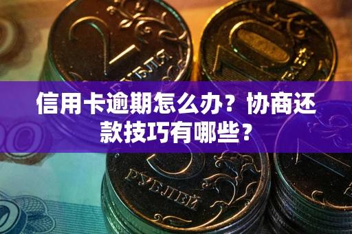 北京信用卡逾期怎么办？协商还款技巧有哪些？