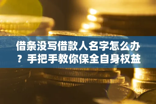 北京借条没写借款人名字怎么办？手把手教你保全自身权益