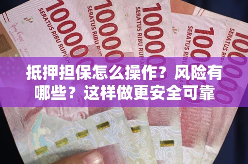 北京抵押担保怎么操作？风险有哪些？这样做更安全可靠
