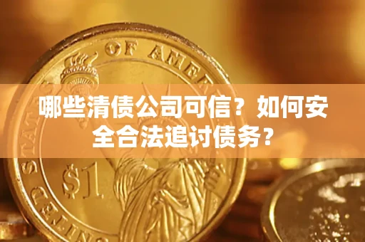 北京哪些清债公司可信？如何安全合法追讨债务？