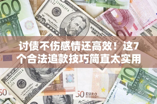 北京讨债不伤感情还高效！这7个合法追款技巧简直太实用