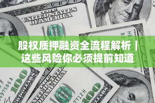 北京股权质押融资全流程解析｜这些风险你必须提前知道