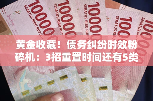 北京黄金收藏！债务纠纷时效粉碎机：3招重置时间还有5类不设年限的特殊债务